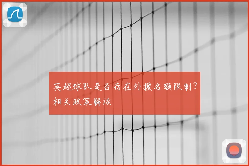 英超球队是否存在外援名额限制？相关政策解读