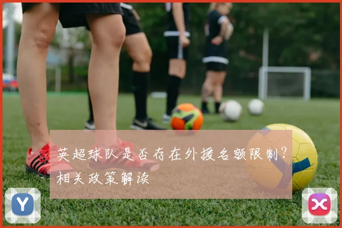 英超球队是否存在外援名额限制？相关政策解读
