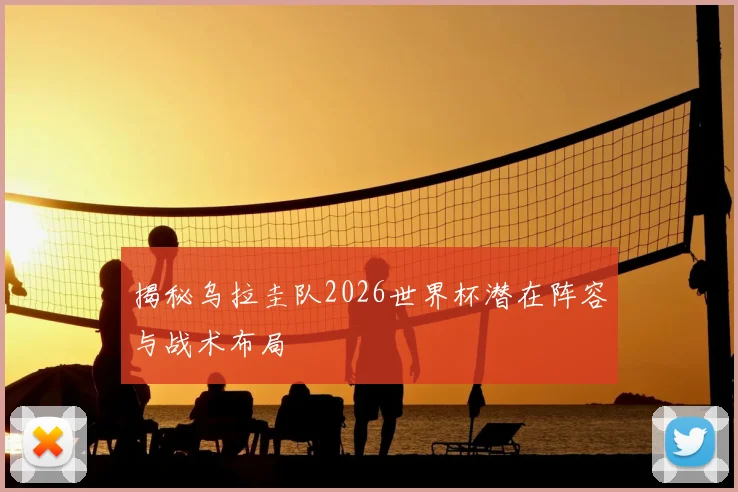 揭秘乌拉圭队2026世界杯潜在阵容与战术布局